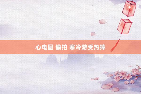 心电图 偷拍 寒冷游受热捧