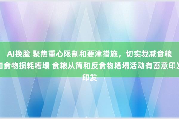 AI换脸 聚焦重心限制和要津措施，切实裁减食粮和食物损耗糟塌 食粮从简和反食物糟塌活动有蓄意印发